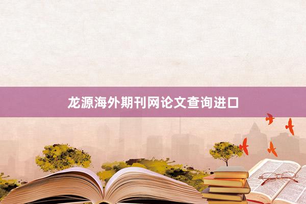 龙源海外期刊网论文查询进口