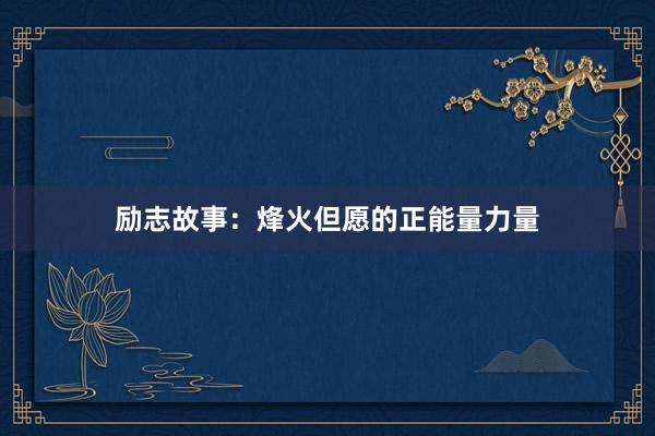 励志故事：烽火但愿的正能量力量